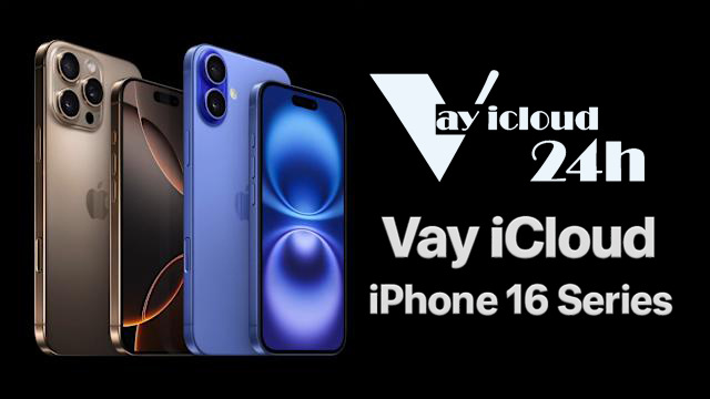 Vay tiền bằng iCloud iPhone 16 Series